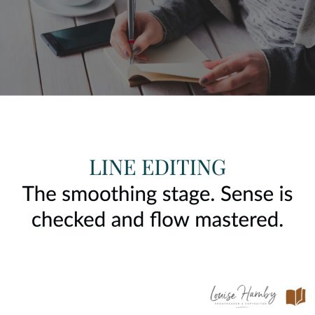 Line editing is the smoothing stage where sense is checked and flow mastered such that the reader is driven to stay on the page and immerse themselves in the story’s world.