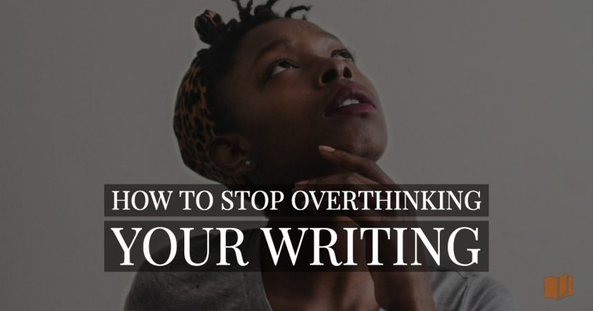 Worried you might be overthinking your writing? Here's how to fix that...