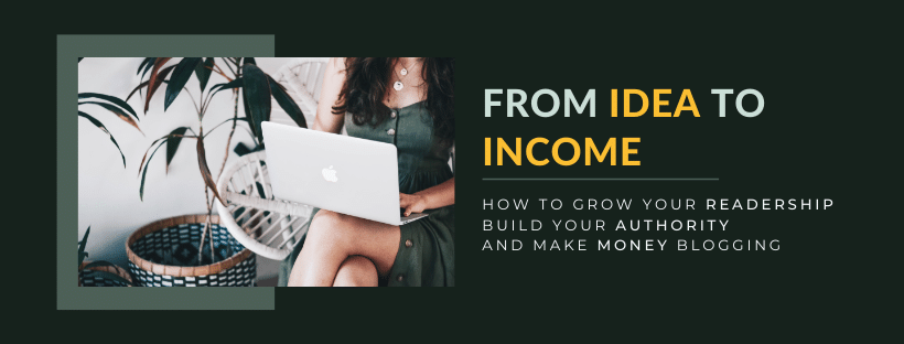 From idea to income: How to grow your readership, build your authority, and make money blogging